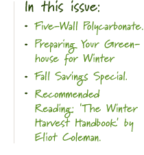 In this issue: Five-Wall Polycarbonate - Fall in the Greenhouse - Fall Savings Special - Recommended Reading: 'The Winter Harvest Handbook' by Eliot Coleman.